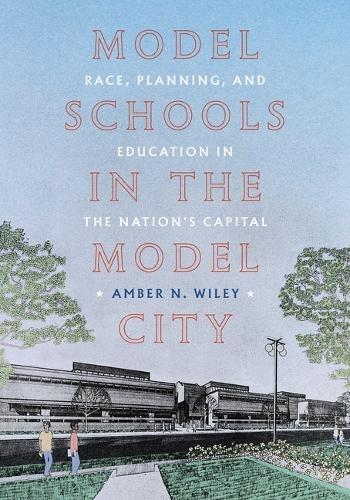 Model Schools in the Model City: Race, Planning, and Education in the Nation's Capital