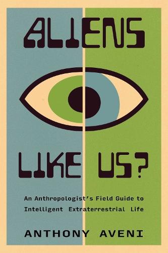 Aliens Like Us?: An Anthropologist's Field Guide to Intelligent Extraterrestrial Life
