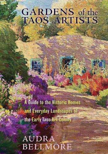 Gardens of the Taos Artists: A Guide to the Historic Homes and Everyday Landscapes of the Early Taos Art Colony