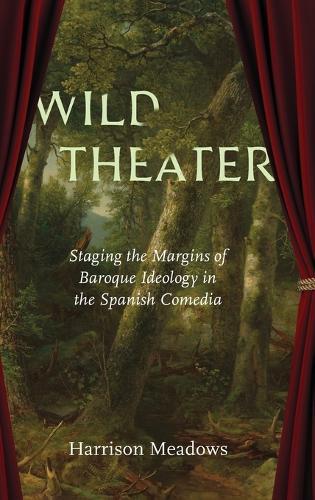Wild Theater: Staging the Margins of Baroque Ideology in the Spanish Comedia