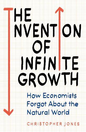 The Invention of Infinite Growth: How Economists Forgot About the Natural World
