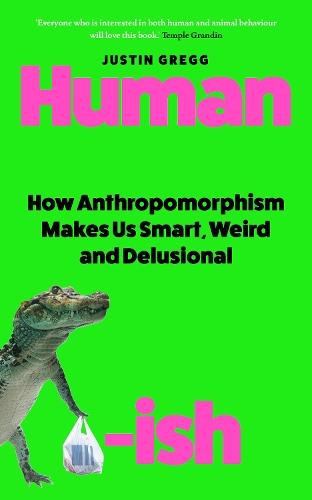 Humanish: How Anthropomorphism Makes Us Smart, Weird and Delusional