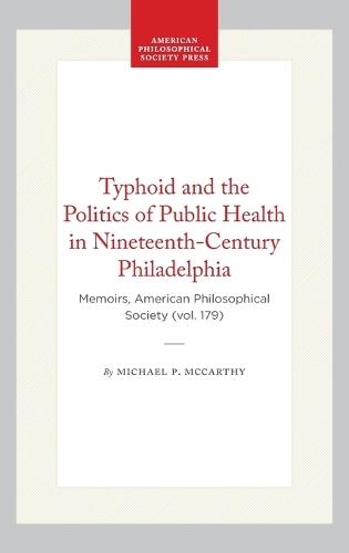 Typhoid and the Politics of Public Health in Nineteenth-Century Philadelphia: Memoirs, American Philosophical Society (vol. 179)