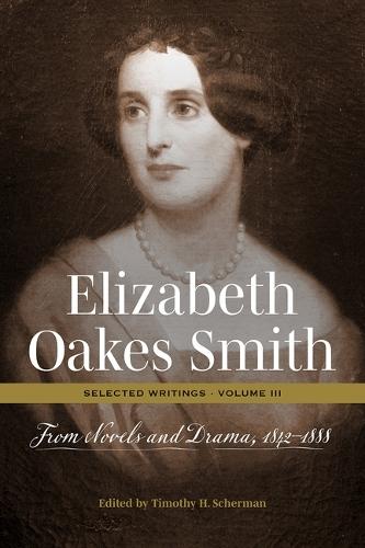 Elizabeth Oakes Smith: Selected Writings, Volume III: From Novels and Drama, 1842-1888