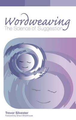 Wordweaving: The Science of Suggestion. A Comprehensive Guide to Creating Hypnotic Language