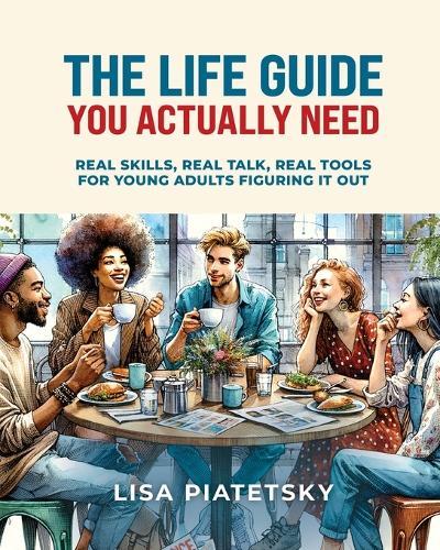 The Life Guide You Actually Need: Real Skills, Real Talk, Real Tools for Young Adults Figuring It Out