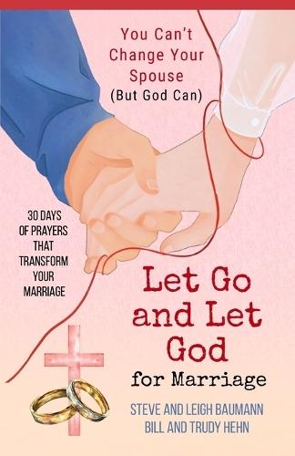 Let Go and Let God for Marriage: You Can't Change Your Spouse (But God Can)