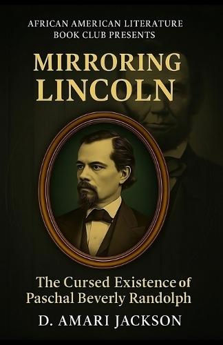 Mirroring Lincoln: The Cursed Existence of Paschal Beverly Randolph