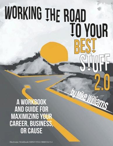 Working the Road to Your Best Stuff 2.0: A Workbook and Guide for Maximizing Your, Business, or Cause