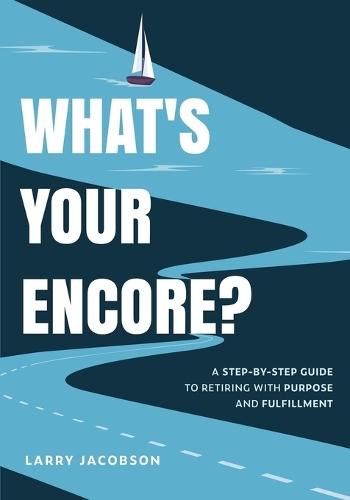 What's Your Encore?: A Step-by-Step to Retiring with Purpose and Fulfillment