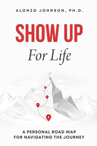 SHOW UP For Life: A Personal Road Map for Navigating the Journey