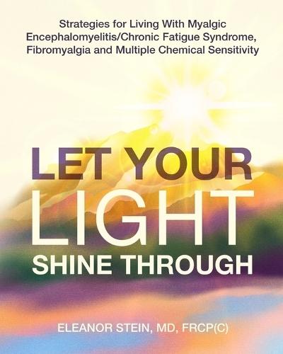 Let Your Light Shine Through: Strategies for Living With Myalgic Encephalomyelitis, Chronic Fatigue Syndrome, Fibromyalgia and Multiple Chemical Sensitivity