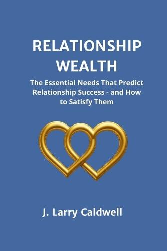 Relationship Wealth: The Essential Needs That Predict Relationship Success-and How to Satisfy Them