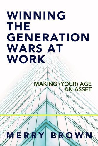 Winning the Generations Wars at Work: Making (Your) Age an Asset