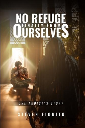 No Refuge, Finally, From Ourselves: One Addict's Story