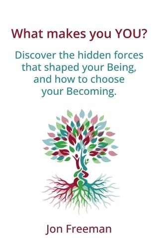 What Makes You YOU?: Discover the hidden forces that shaped your Being - and how to choose your Becoming