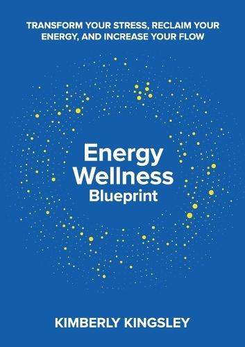 Energy Wellness Blueprint: Transform Your Stress, Reclaim Your Energy, and Increase Your Flow