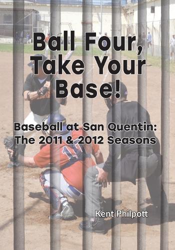 Ball Four, Take Your Base!: Baseball at San Quentin: the 2011 & 2012 Seasons