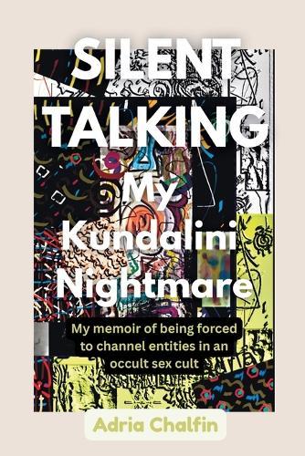 SILENT TALKING My Kundalini Nightmare: My memoir of being forced to be a channeler of entities in an occult sex cult.