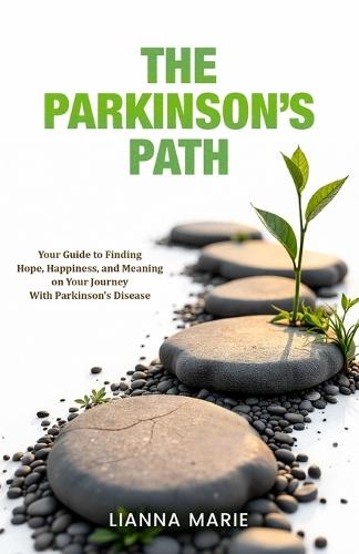 The Parkinson's Path: Your Guide to Finding Hope, Happiness, and Meaning on Your Journey With Parkinson's Disease