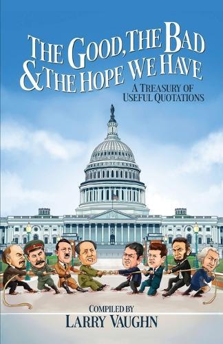 The Good, The Bad, & The Hope We Have: A Treasury of Useful Quotations