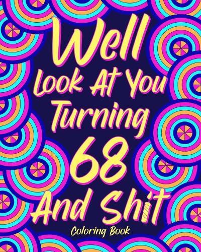 Well Look at You Turning 68 and Shit: Coloring Books for Adults, 68th Birthday Gift for Her, Sarcasm Quotes