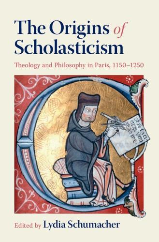 The Origins of Scholasticism: Theology and Philosophy in Paris, 1150–1250