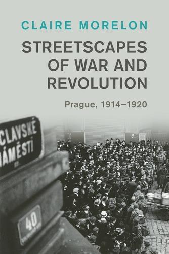 Streetscapes of War and Revolution: Prague, 1914–1920