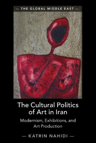 The Cultural Politics of Art in Iran: Modernism, Exhibitions, and Art Production