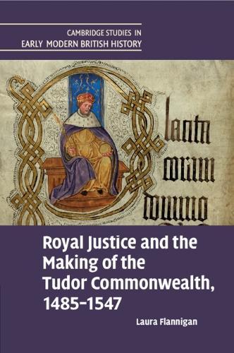 Royal Justice and the Making of the Tudor Commonwealth, 1485–1547