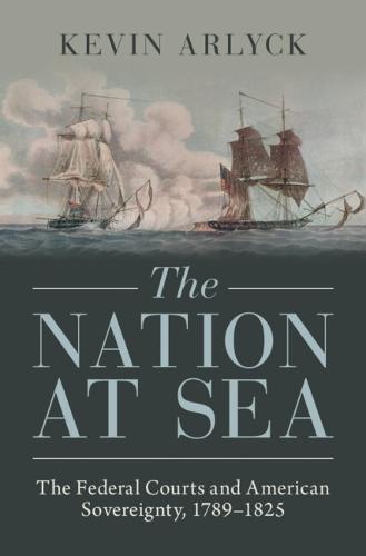 The Nation at Sea: The Federal Courts and American Sovereignty, 1789–1825