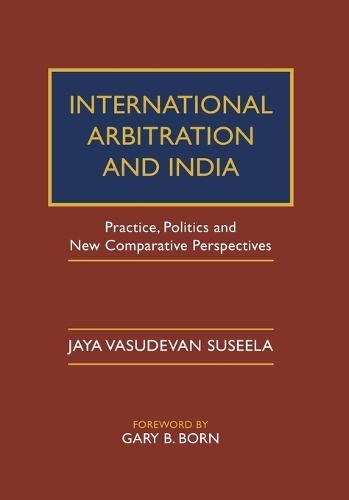 International Arbitration and India: Practice, Politics, and New Comparative Perspectives