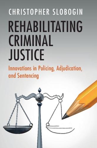 Rehabilitating Criminal Justice: Innovations in Policing, Adjudication, and Sentencing