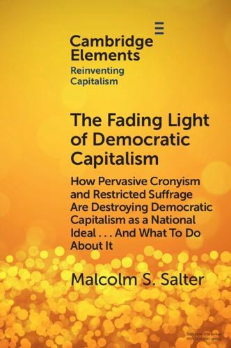 The Fading Light of Democratic Capitalism: How Pervasive Cronyism and Restricted Suffrage are Destroying Democratic Capitalism as a National Ideal … And What to do About it
