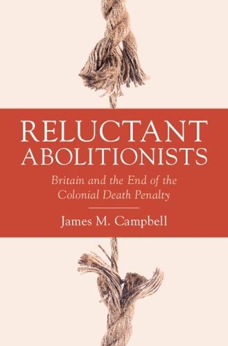 Reluctant Abolitionists: Britain and the End of the Colonial Death Penalty