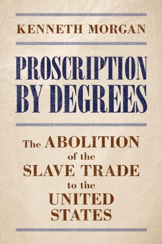 Proscription by Degrees: The Abolition of the Slave Trade to the United States