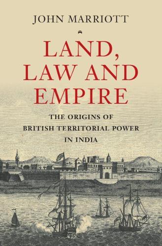 Land, Law and Empire: The Origins of British Territorial Power in India