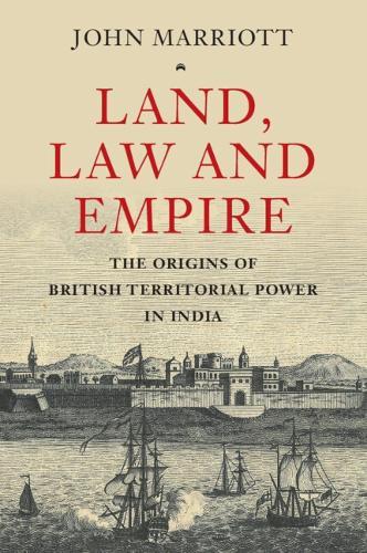 Land, Law and Empire: The Origins of British Territorial Power in India
