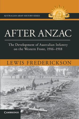 After Anzac: The Development of Australian Infantry on the Western Front, 1916–1918