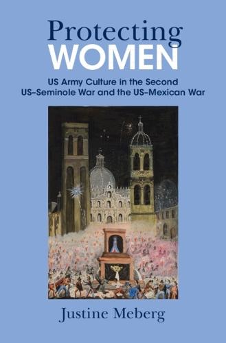 Protecting Women: US Army Culture in the Second US–Seminole War and the US–Mexican War