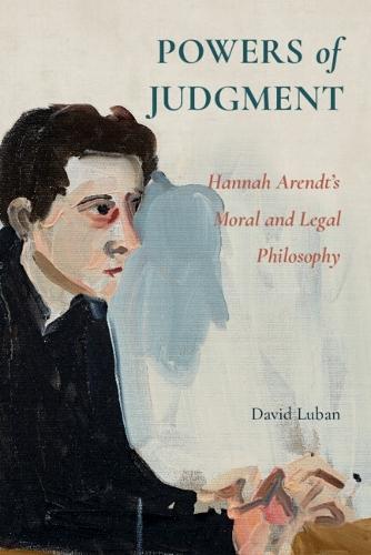 Powers of Judgment: Hannah Arendt's Moral and Legal Philosophy