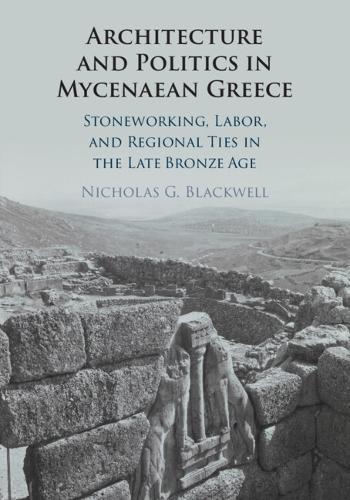Architecture and Politics in Mycenaean Greece: Stoneworking, Labor, and Regional Ties in the Late Bronze Age