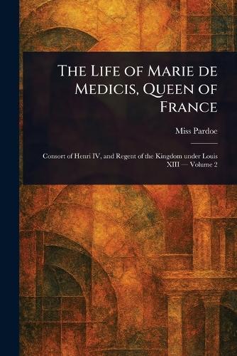 The Life of Marie De Medicis, Queen of France
