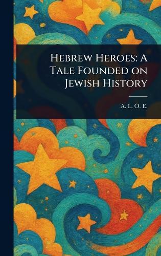 Hebrew Heroes: A Tale Founded on Jewish History