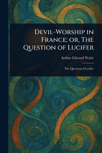 Devil-Worship in France; or, The Question of Lucifer