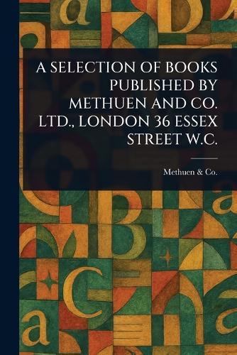 A Selection of Books Published by Methuen and Co. Ltd., London 36 Essex Street W.C.
