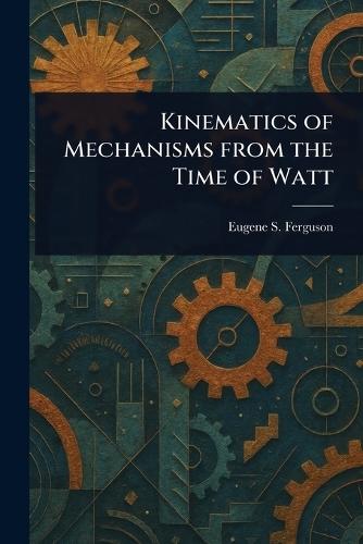 Kinematics of Mechanisms From the Time of Watt