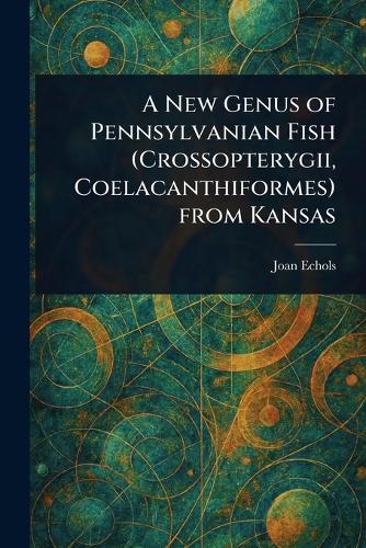A New Genus of Pennsylvanian Fish (Crossopterygii, Coelacanthiformes) From Kansas