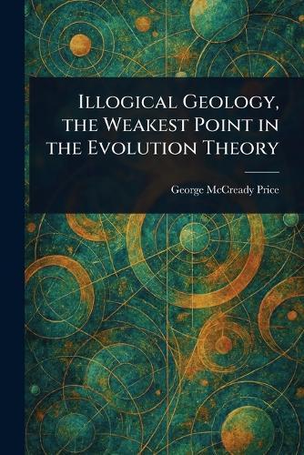 Illogical Geology, the Weakest Point in the Evolution Theory