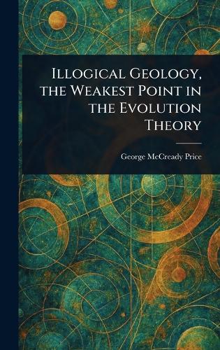 Illogical Geology, the Weakest Point in the Evolution Theory